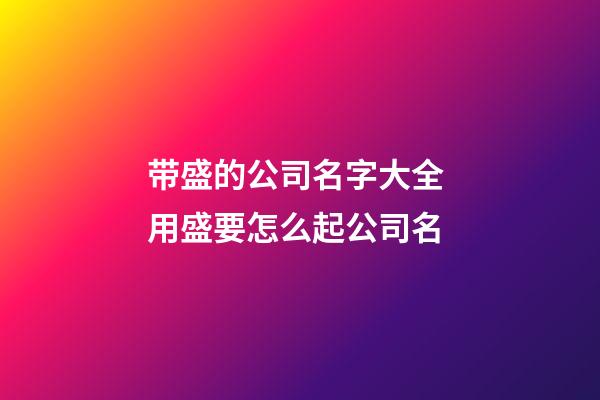 带盛的公司名字大全 用盛要怎么起公司名-第1张-公司起名-玄机派